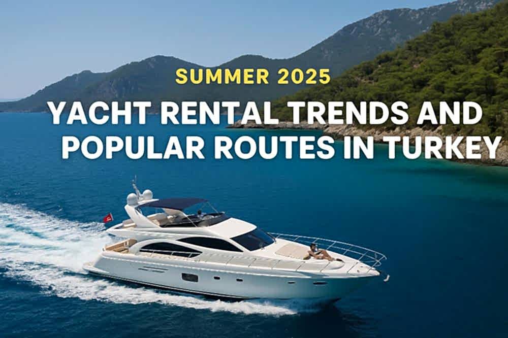 2025 Yazında Türkiye’de Yat Kiralama Trendleri ve Popüler Rotalar